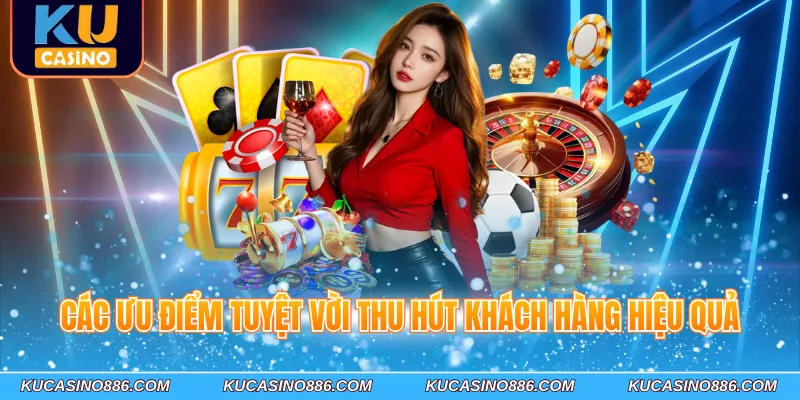 Các ưu điểm tuyệt vời thu hút khách hàng hiệu quả