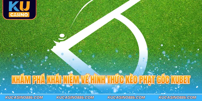 Khám phá khái niệm về hình thức kèo phạt góc Kubet