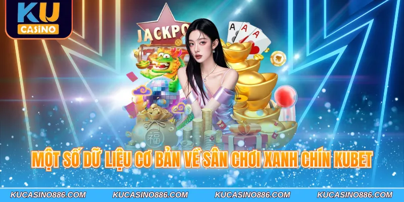 Một số dữ liệu cơ bản về sân chơi xanh chín Kubet