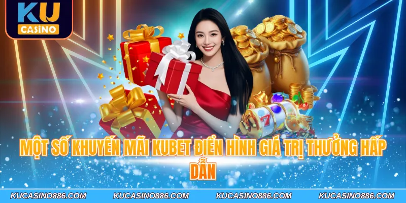 Một số khuyến mãi Kucasino điển hình giá trị thưởng hấp dẫn