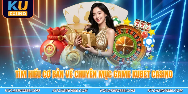 Tìm hiểu cơ bản về chuyên mục game Ku Casino