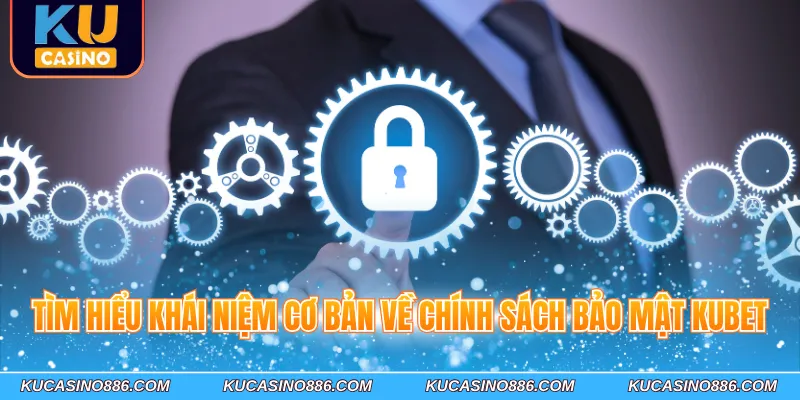 Tìm hiểu khái niệm cơ bản về chính sách bảo mật Kucasino