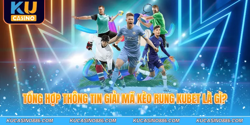 Tổng hợp thông tin giải mã kèo rung Kubet là gì?